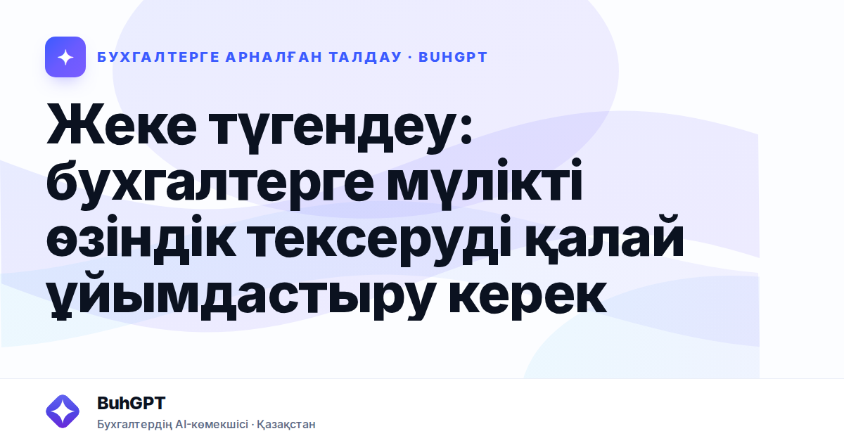 Жеке түгендеу: бухгалтерге мүлікті өзіндік тексеруді қалай ұйымдастыру керек