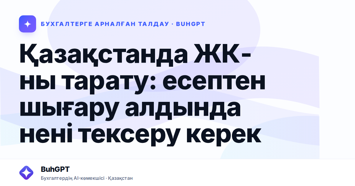 Қазақстанда ЖК-ны тарату: есептен шығару алдында нені тексеру керек