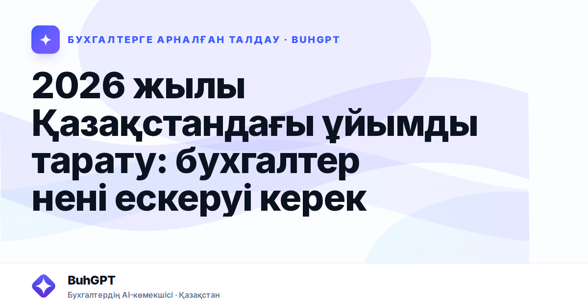 2026 жылы Қазақстандағы ұйымды тарату: бухгалтер нені ескеруі керек