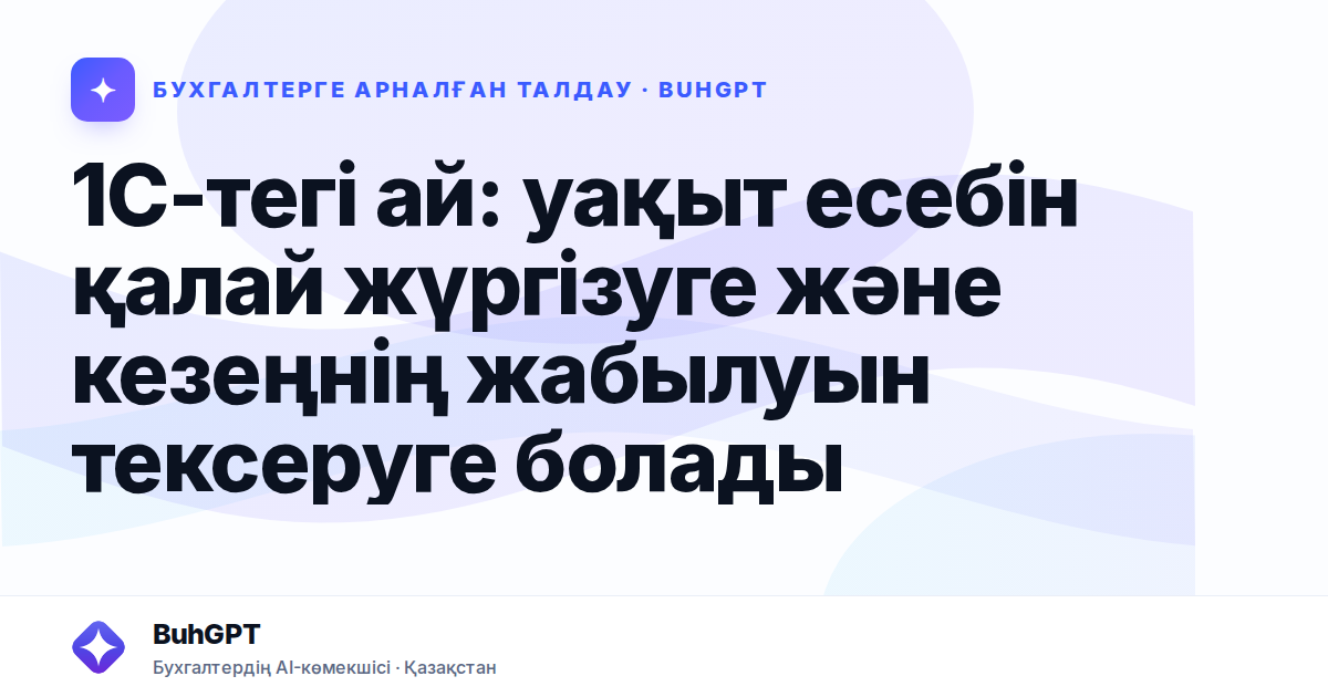 1С-тегі ай: уақыт есебін қалай жүргізуге және кезеңнің жабылуын тексеруге болады