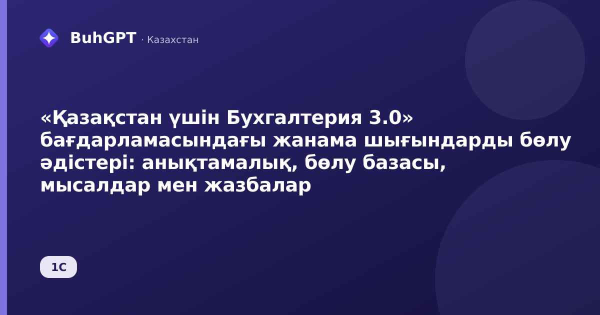 «Қазақстан үшін Бухгалтерия 3.0» бағдарламасындағы жанама шығындарды бөлу әдістері: анықтамалық, бөлу базасы, мысалдар мен жазбалар