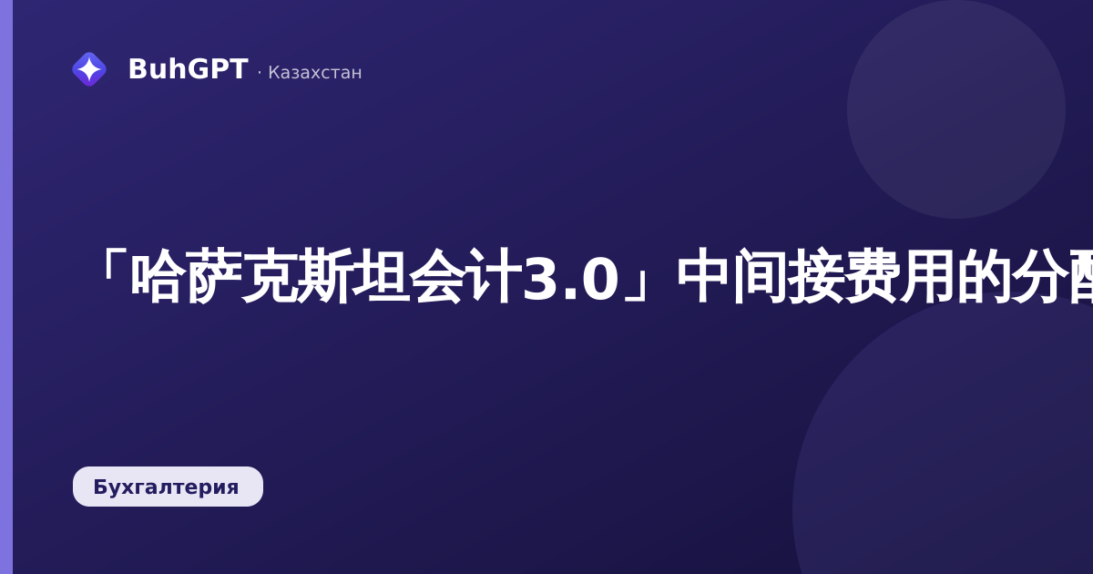 「哈萨克斯坦会计3.0」中间接费用的分配方法：目录、分配基数、示例与会计分录