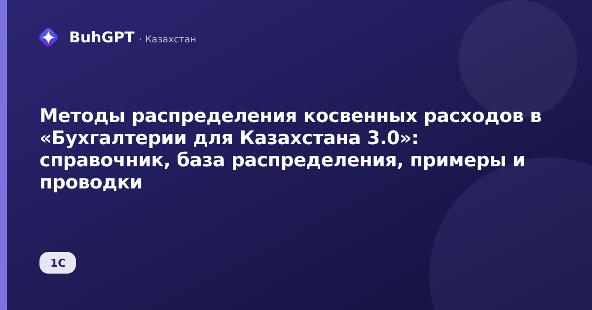 Методы распределения косвенных расходов в «Бухгалтерии для Казахстана 3.0»: справочник, база распределения, примеры и проводки