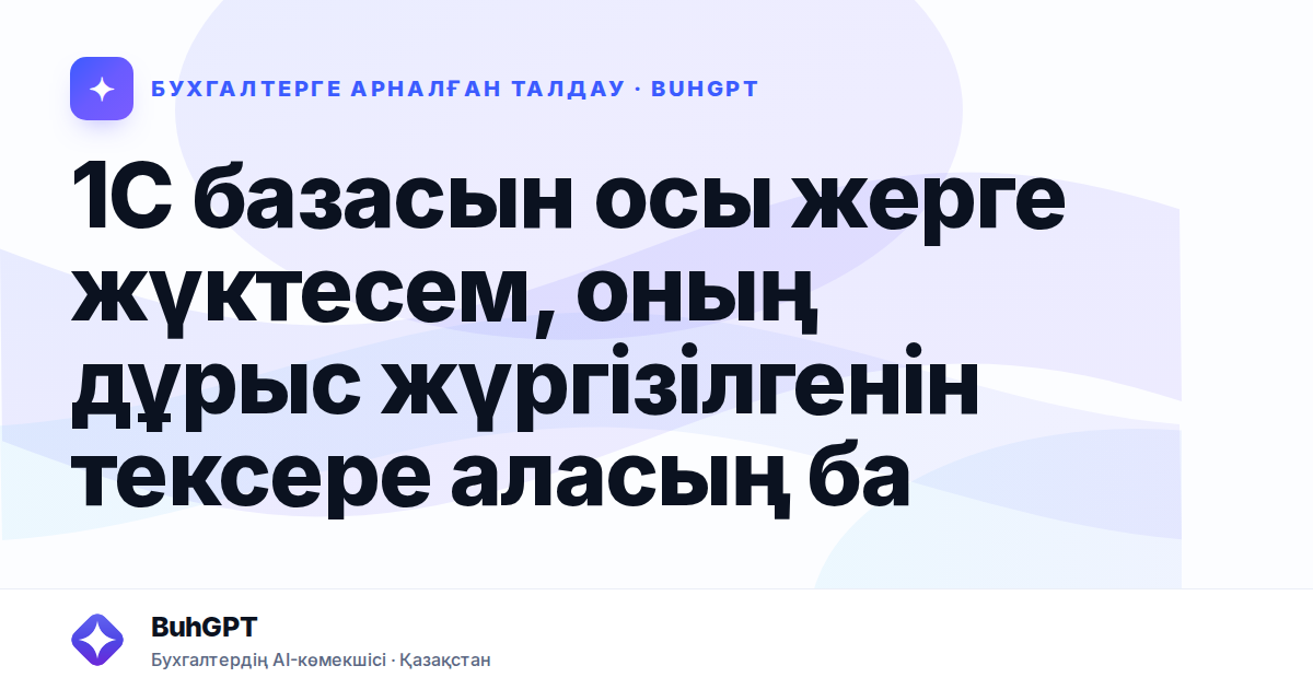 1С базасын осы жерге жүктесем, оның дұрыс жүргізілгенін тексере аласың ба