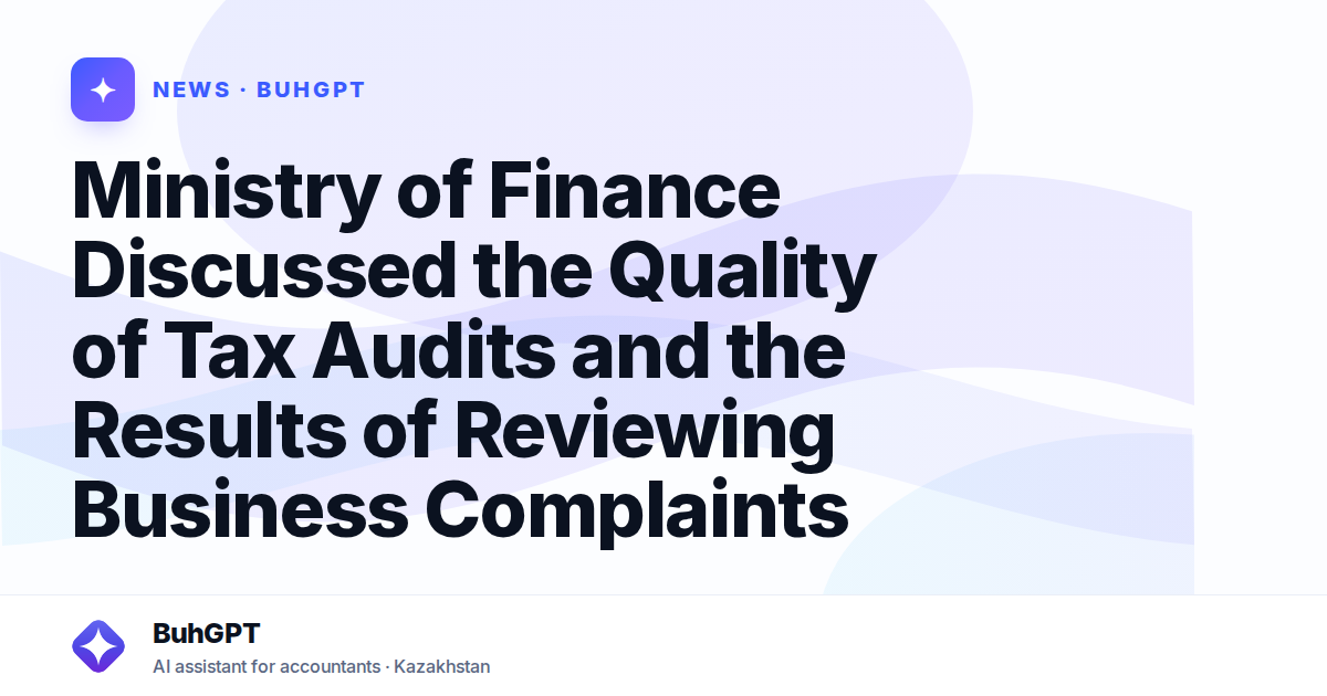 Ministry of Finance Discussed the Quality of Tax Audits and the Results of Reviewing Business Complaints