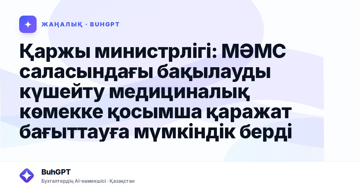 Қаржы министрлігі: МӘМС саласындағы бақылауды күшейту медициналық көмекке қосымша қаражат бағыттауға мүмкіндік берді
