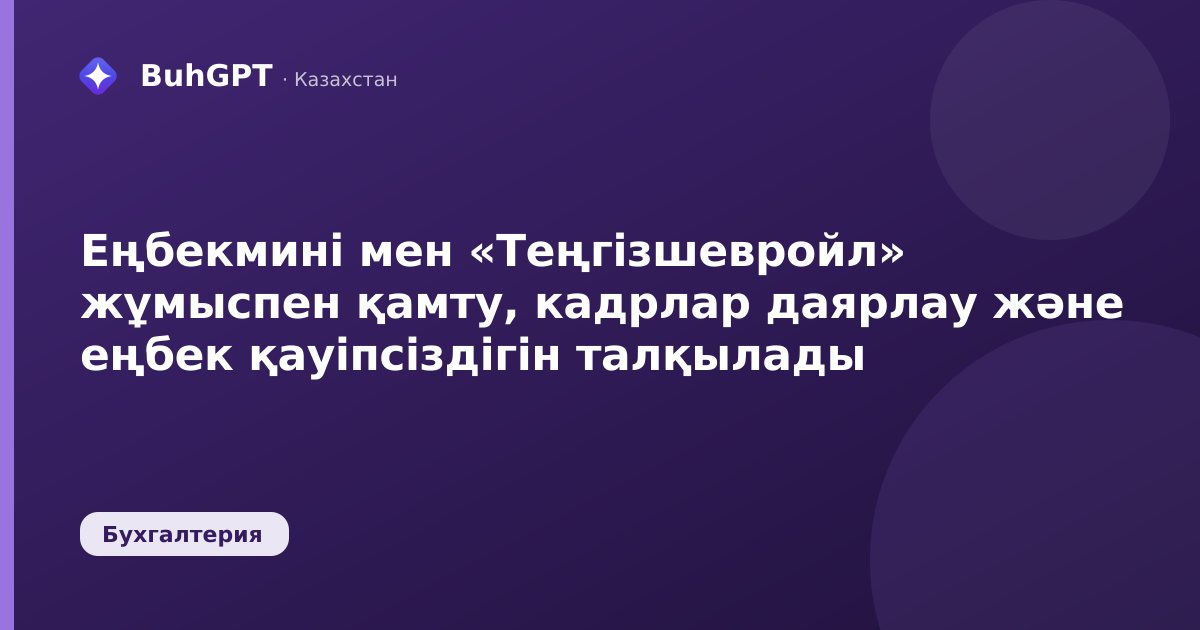 Еңбекмині мен «Теңгізшевройл» жұмыспен қамту, кадрлар даярлау және еңбек қауіпсіздігін талқылады