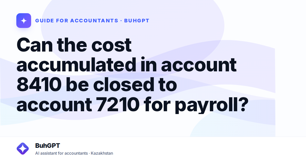 Can the cost accumulated in account 8410 be closed to account 7210 for payroll?