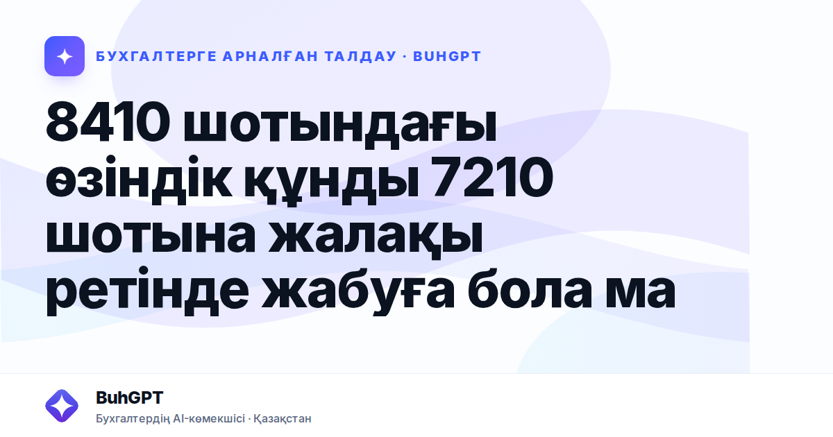 8410 шотындағы өзіндік құнды 7210 шотына жалақы ретінде жабуға бола ма