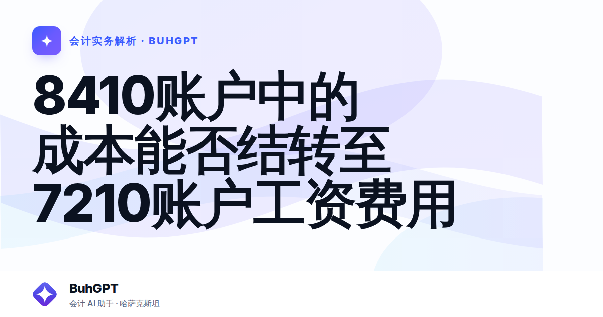 8410账户中的成本能否结转至7210账户工资费用