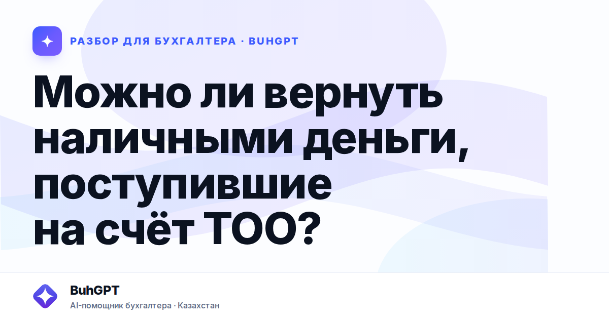 Можно ли вернуть наличными деньги, поступившие на счёт ТОО?