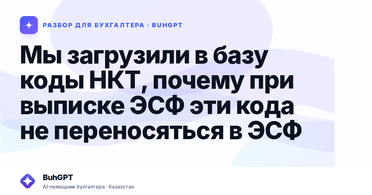 Мы загрузили в базу коды НКТ, почему при выписке ЭСФ эти кода не переносяться в ЭСФ