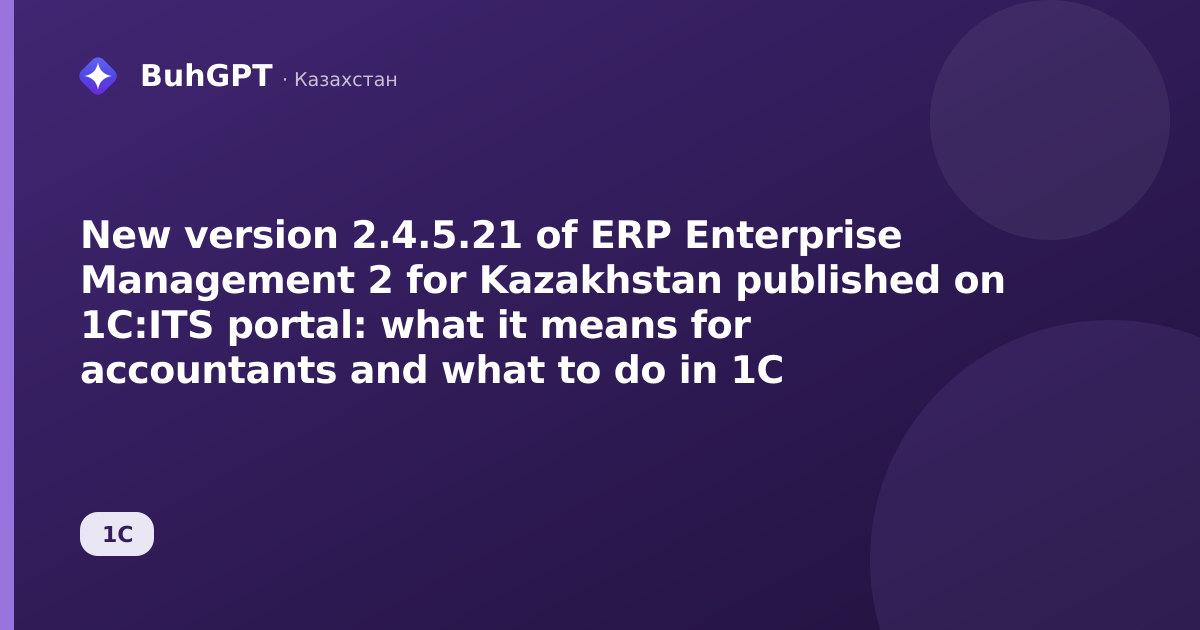 New version 2.4.5.21 of ERP Enterprise Management 2 for Kazakhstan published on 1C:ITS portal: what it means for accountants and what to do in 1C