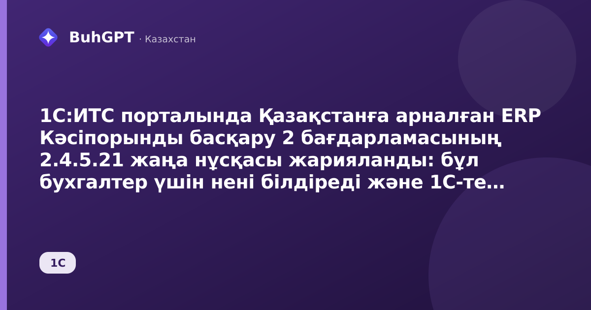 1С:ИТС порталында Қазақстанға арналған ERP Кәсіпорынды басқару 2 бағдарламасының 2.4.5.21 жаңа нұсқасы жарияланды: бұл бухгалтер үшін нені білдіреді және 1С-те не істеу керек