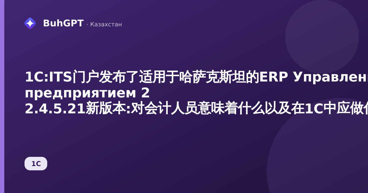 1C:ITS门户发布了适用于哈萨克斯坦的ERP Управление предприятием 2 2.4.5.21新版本:对会计人员意味着什么以及在1С中应做什么