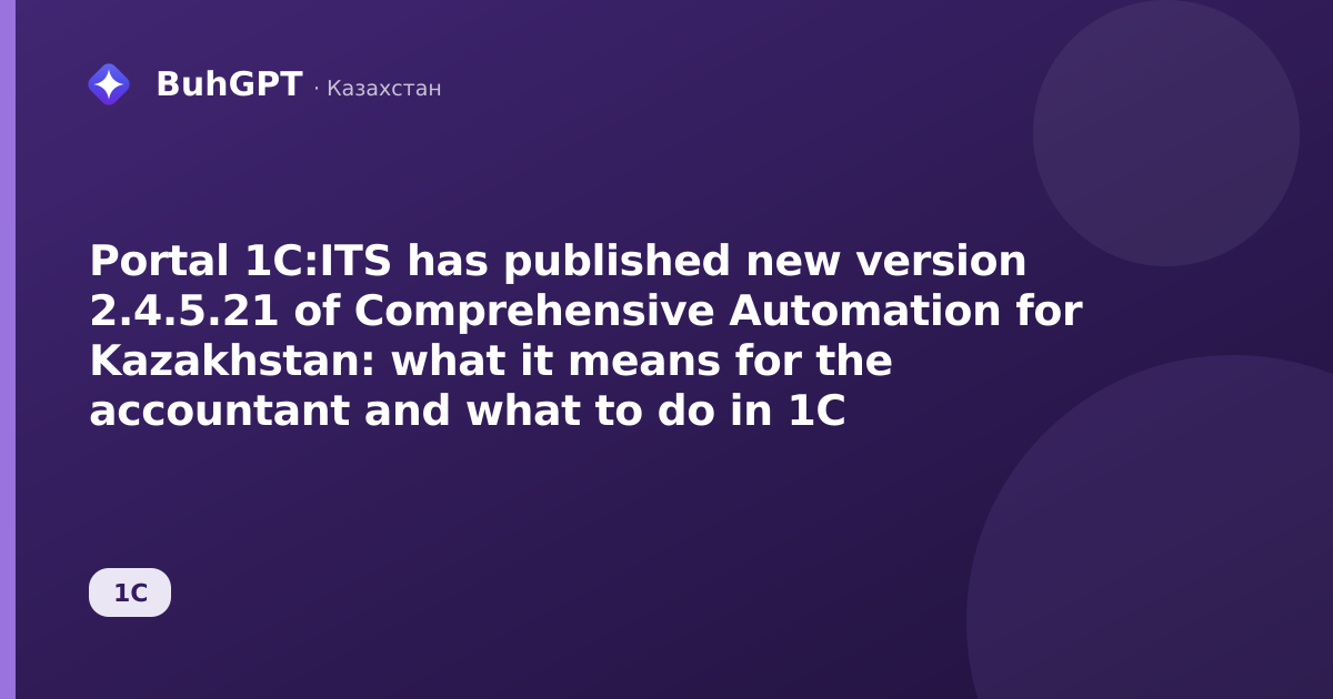 Portal 1C:ITS has published new version 2.4.5.21 of Comprehensive Automation for Kazakhstan: what it means for the accountant and what to do in 1C
