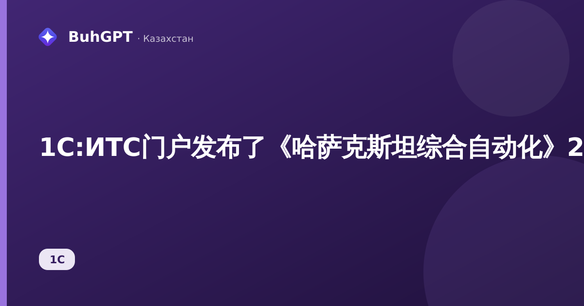 1С:ИТС门户发布了《哈萨克斯坦综合自动化》2.4.5.21新版本:这对会计师意味着什么,以及在1С中应做哪些操作