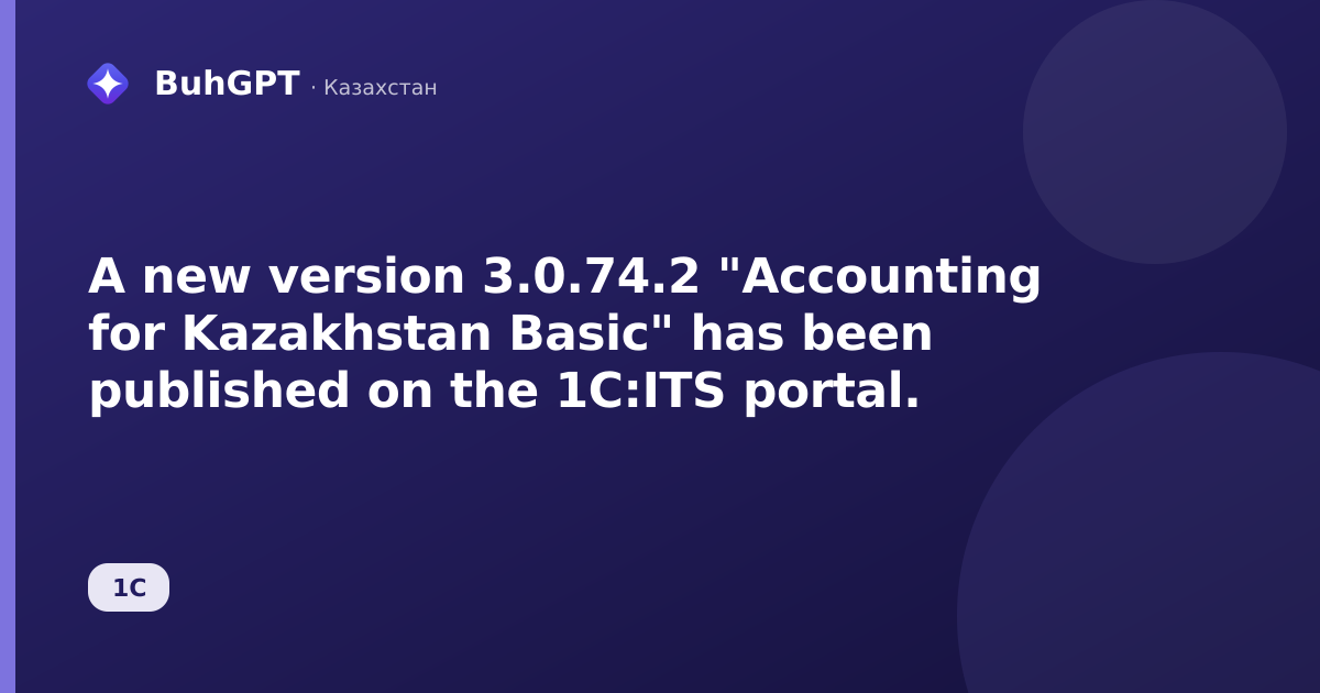 A new version 3.0.74.2 "Accounting for Kazakhstan Basic" has been published on the 1C:ITS portal.