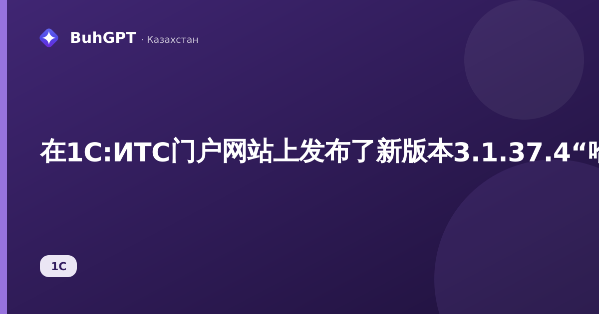 在1С:ИТС门户网站上发布了新版本3.1.37.4“哈萨克斯坦工资与人力资源管理”