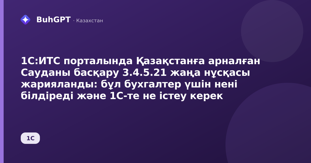 1С:ИТС порталында Қазақстанға арналған Сауданы басқару 3.4.5.21 жаңа нұсқасы жарияланды: бұл бухгалтер үшін нені білдіреді және 1С-те не істеу керек