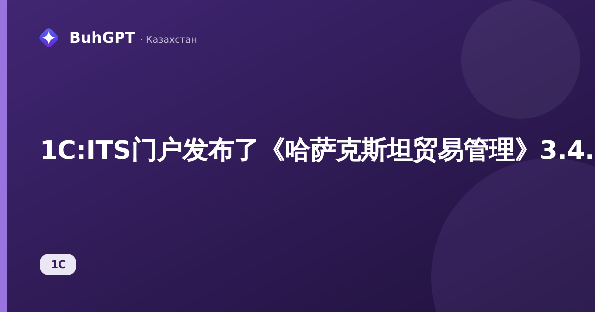 1C:ITS门户发布了《哈萨克斯坦贸易管理》3.4.5.21新版本:会计人员需要了解什么以及在1C中该做什么