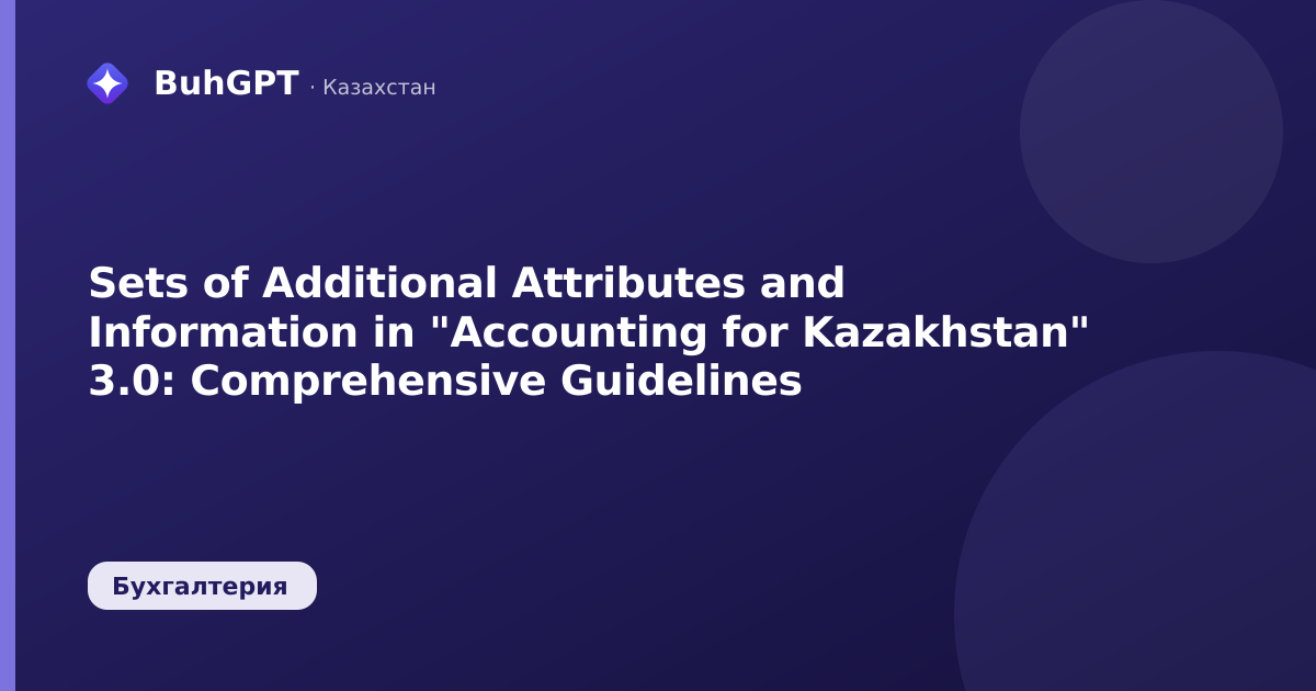 Sets of Additional Attributes and Information in "Accounting for Kazakhstan" 3.0: Comprehensive Guidelines