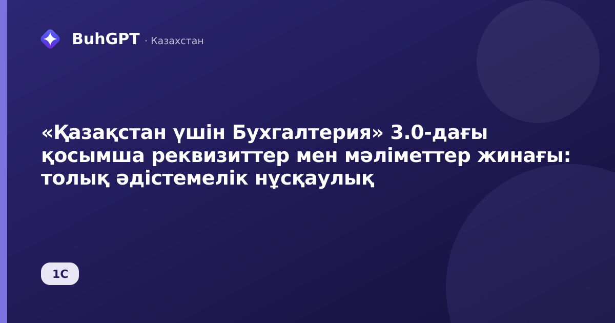 «Қазақстан үшін Бухгалтерия» 3.0-дағы қосымша реквизиттер мен мәліметтер жинағы: толық әдістемелік нұсқаулық