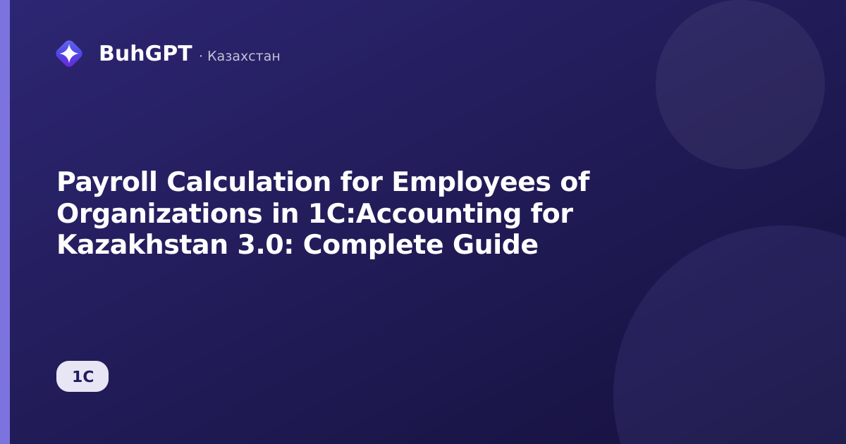 Payroll Calculation for Employees of Organizations in 1C:Accounting for Kazakhstan 3.0: Complete Guide
