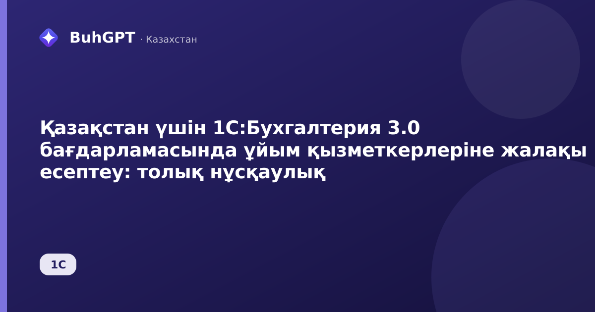 Қазақстан үшін 1С:Бухгалтерия 3.0 бағдарламасында ұйым қызметкерлеріне жалақы есептеу: толық нұсқаулық