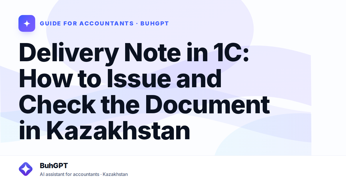Delivery Note in 1C: How to Issue and Check the Document in Kazakhstan