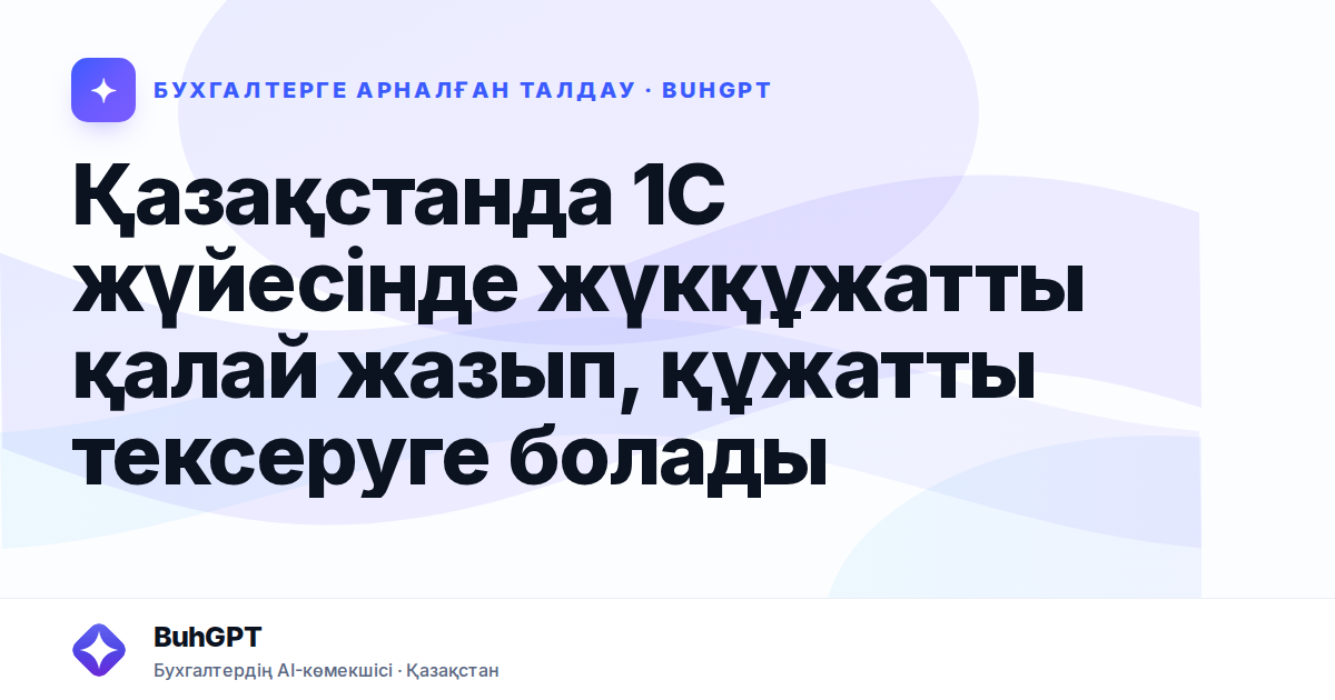 Қазақстанда 1С жүйесінде жүкқұжатты қалай жазып, құжатты тексеруге болады