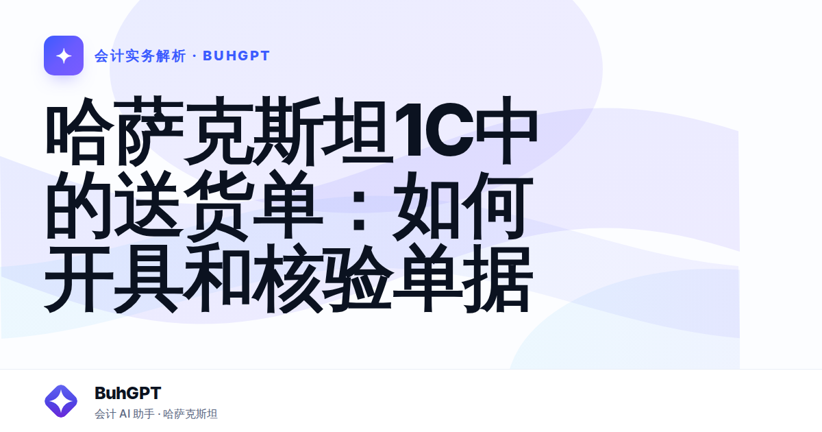 哈萨克斯坦1C中的送货单：如何开具和核验单据