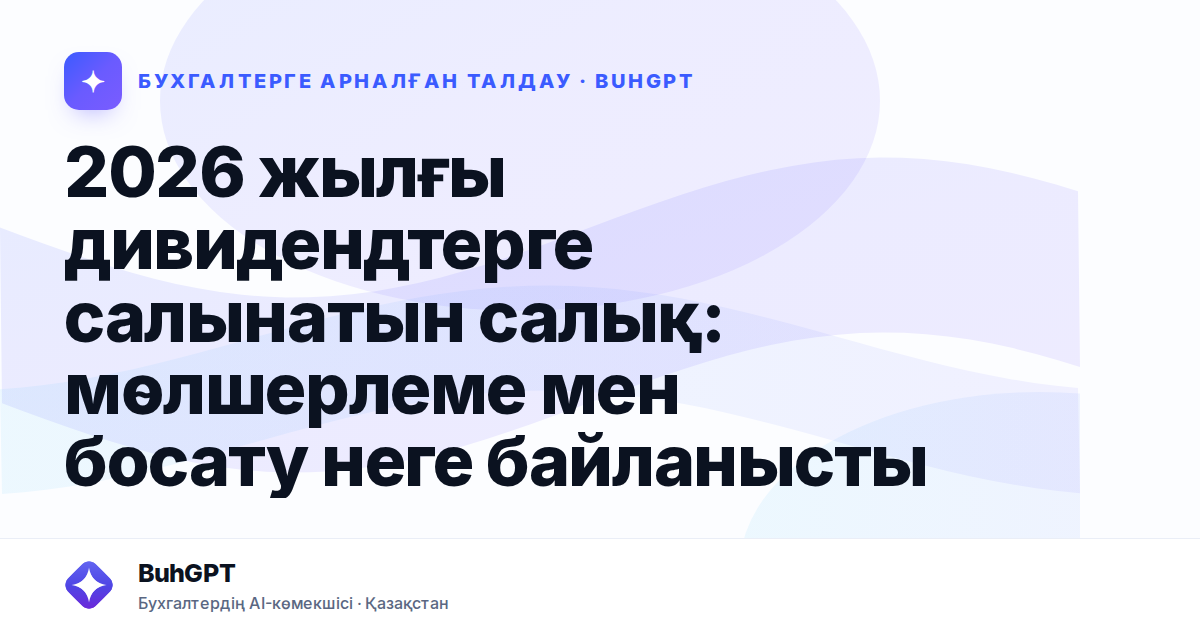 2026 жылғы дивидендтерге салынатын салық: мөлшерлеме мен босату неге байланысты
