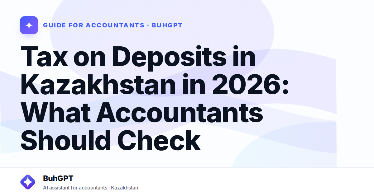 Tax on Deposits in Kazakhstan in 2026: What Accountants Should Check