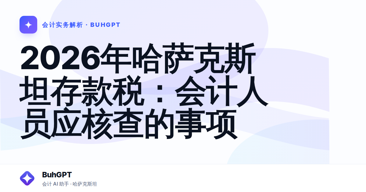 2026年哈萨克斯坦存款税：会计人员应核查的事项