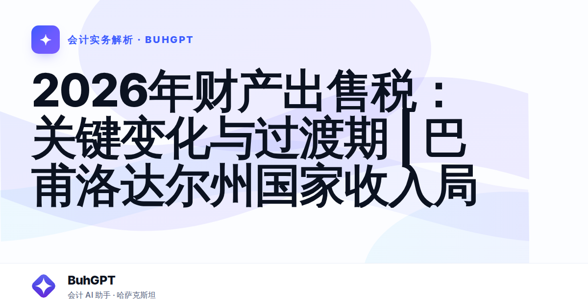 2026年财产出售税：关键变化与过渡期 | 巴甫洛达尔州国家收入局