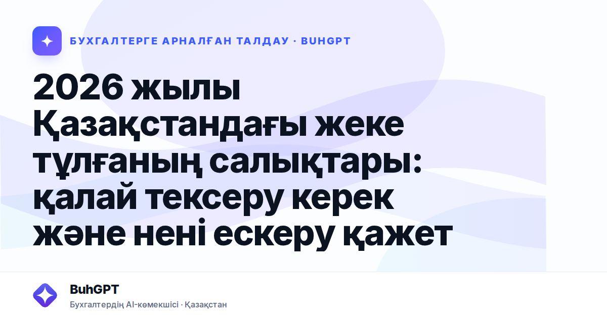 2026 жылы Қазақстандағы жеке тұлғаның салықтары: қалай тексеру керек және нені ескеру қажет