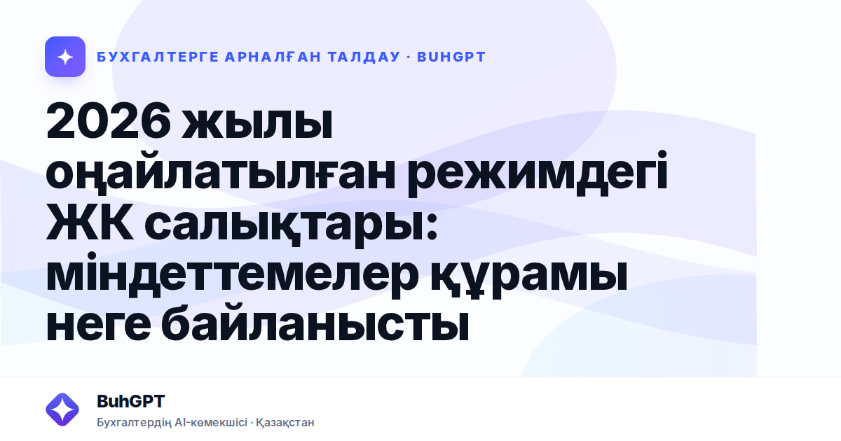 2026 жылы оңайлатылған режимдегі ЖК салықтары: міндеттемелер құрамы неге байланысты