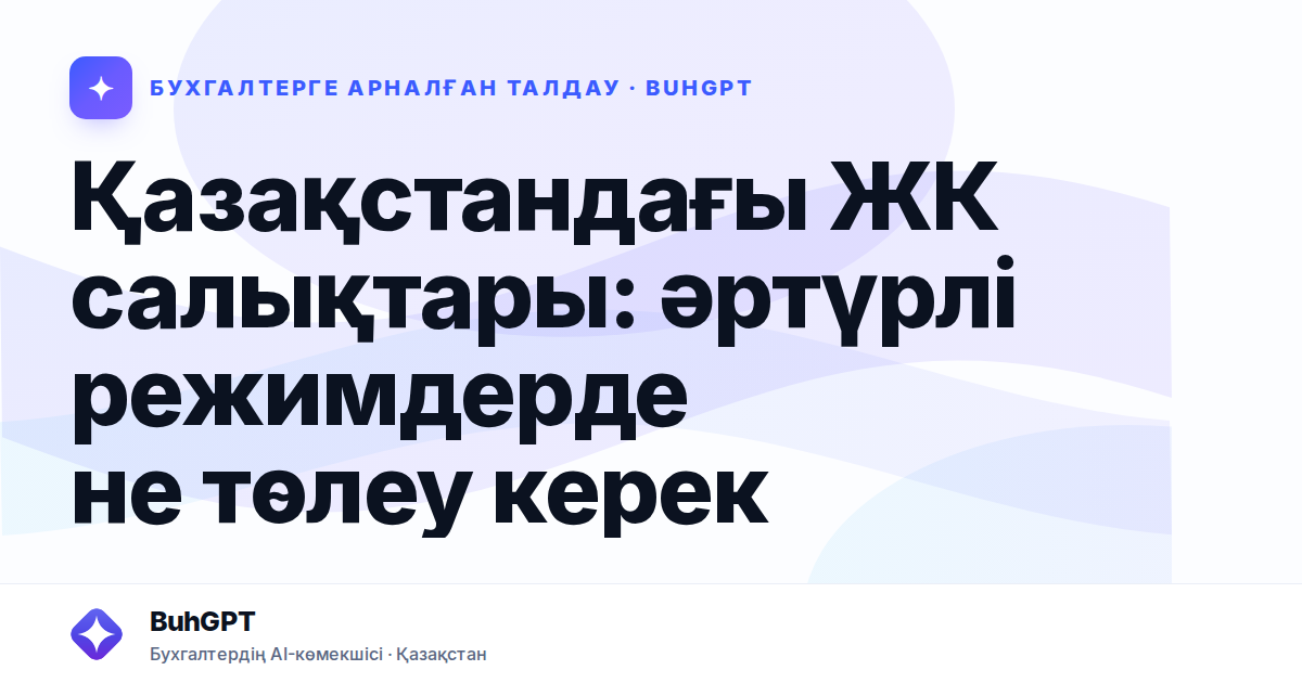 Қазақстандағы ЖК салықтары: әртүрлі режимдерде не төлеу керек