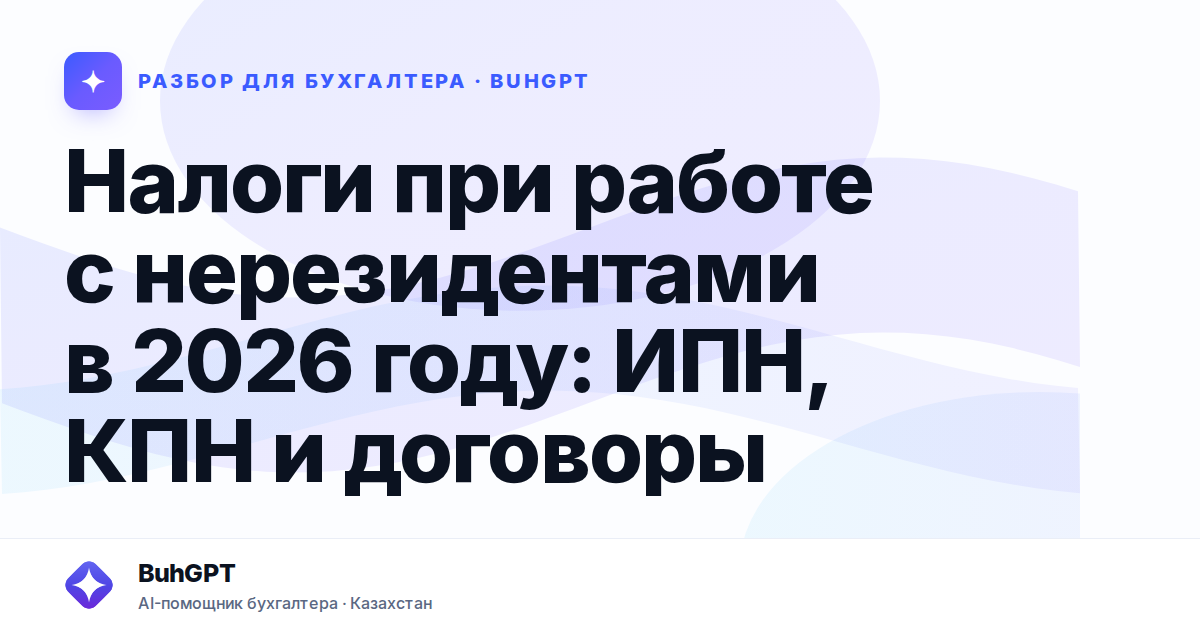 Налоги при работе с нерезидентами в 2026 году: ИПН, КПН и…