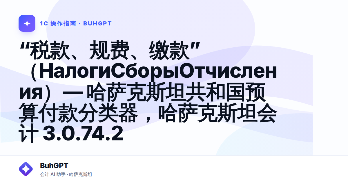 “税款、规费、缴款”(НалогиСборыОтчисления)— 哈萨克斯坦共和国预算付款分类器,哈萨克斯坦会计 3.0.74.2