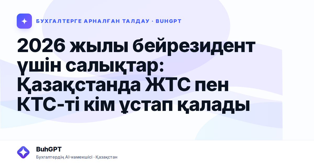 2026 жылы бейрезидент үшін салықтар: Қазақстанда ЖТС пен КТС-ті кім ұстап қалады