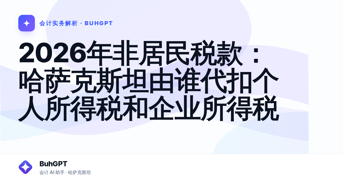 2026年非居民税款：哈萨克斯坦由谁代扣个人所得税和企业所得税