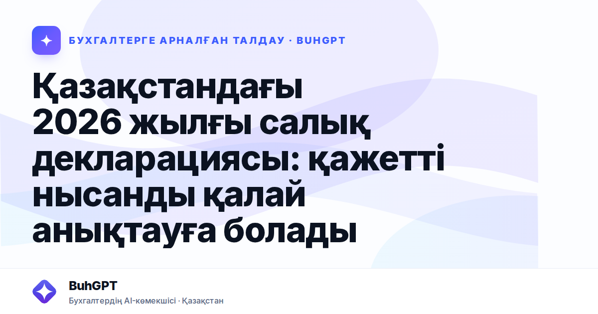 Қазақстандағы 2026 жылғы салық декларациясы: қажетті нысанды қалай анықтауға болады