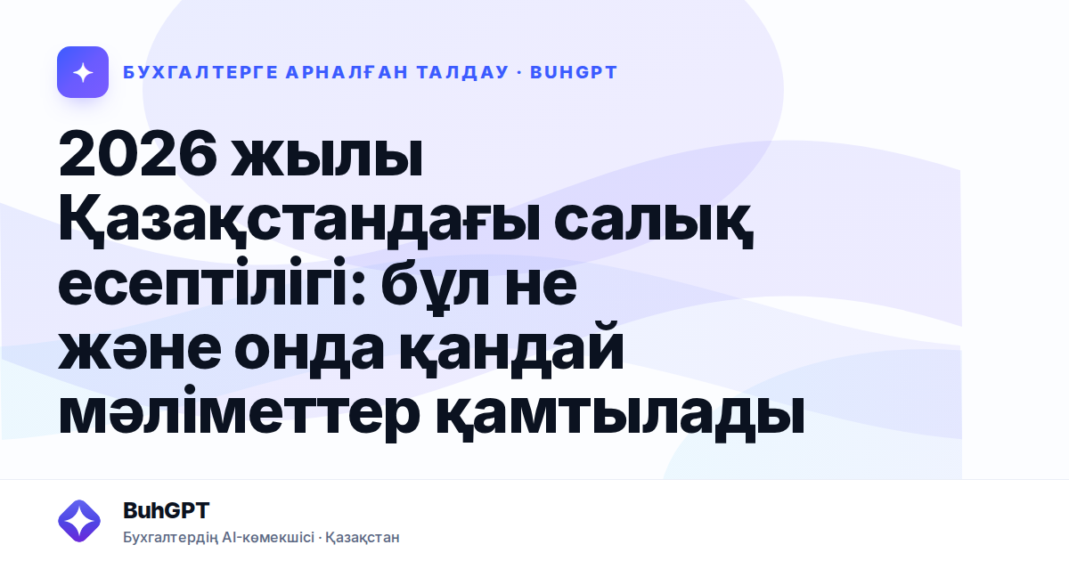 2026 жылы Қазақстандағы салық есептілігі: бұл не және онда қандай мәліметтер қамтылады