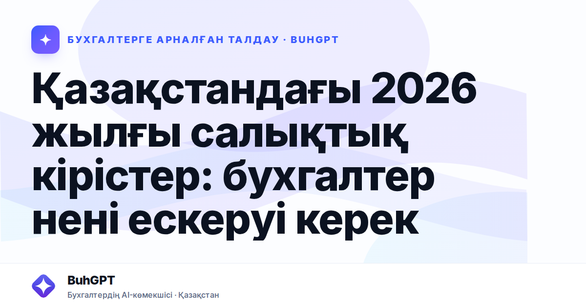 Қазақстандағы 2026 жылғы салықтық кірістер: бухгалтер нені ескеруі керек