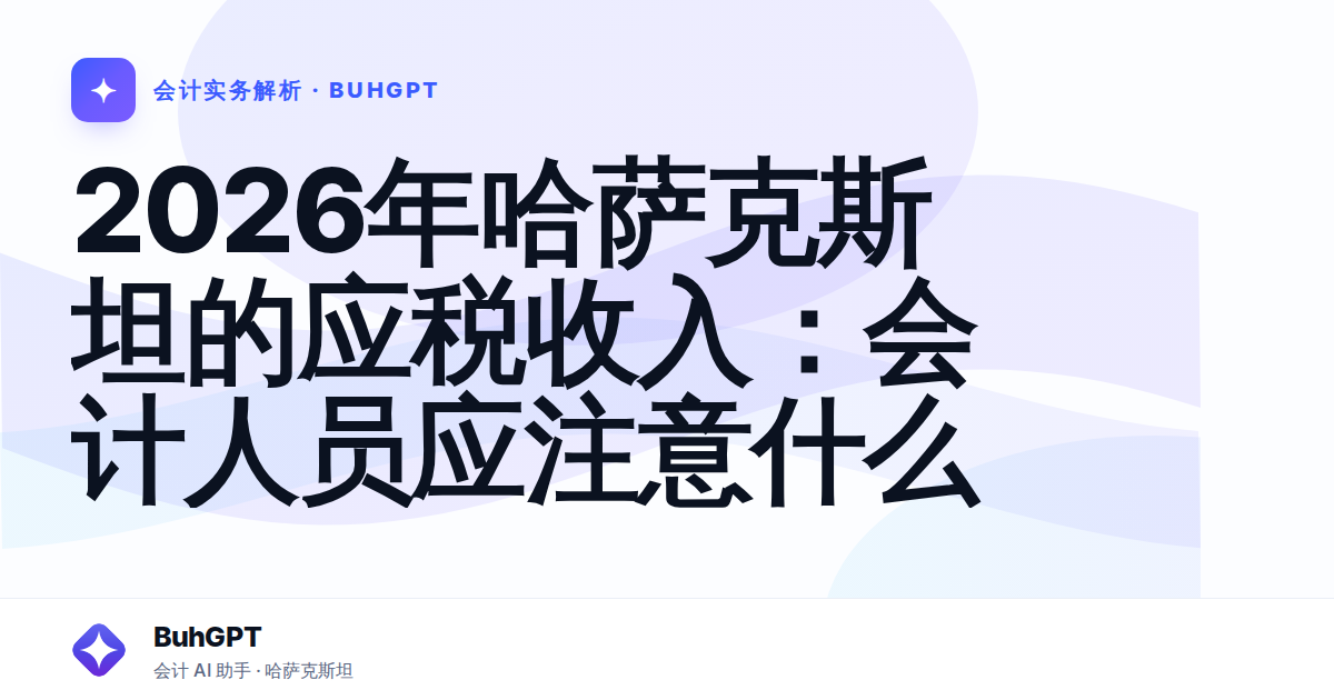 2026年哈萨克斯坦的应税收入：会计人员应注意什么