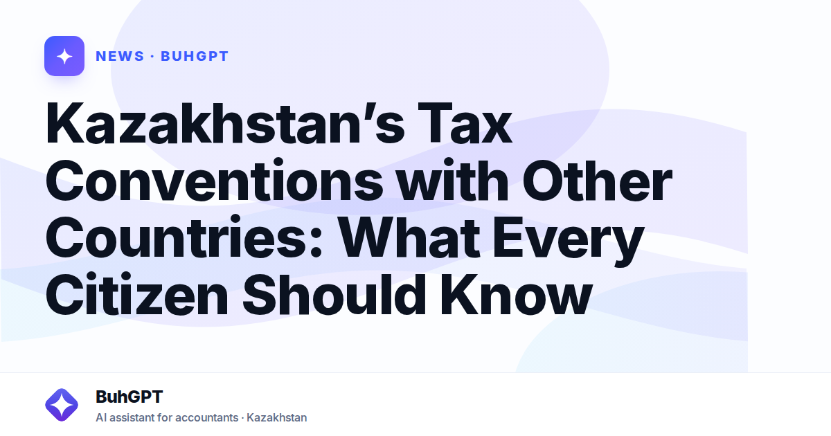 Kazakhstan’s Tax Conventions with Other Countries: What Every Citizen Should Know