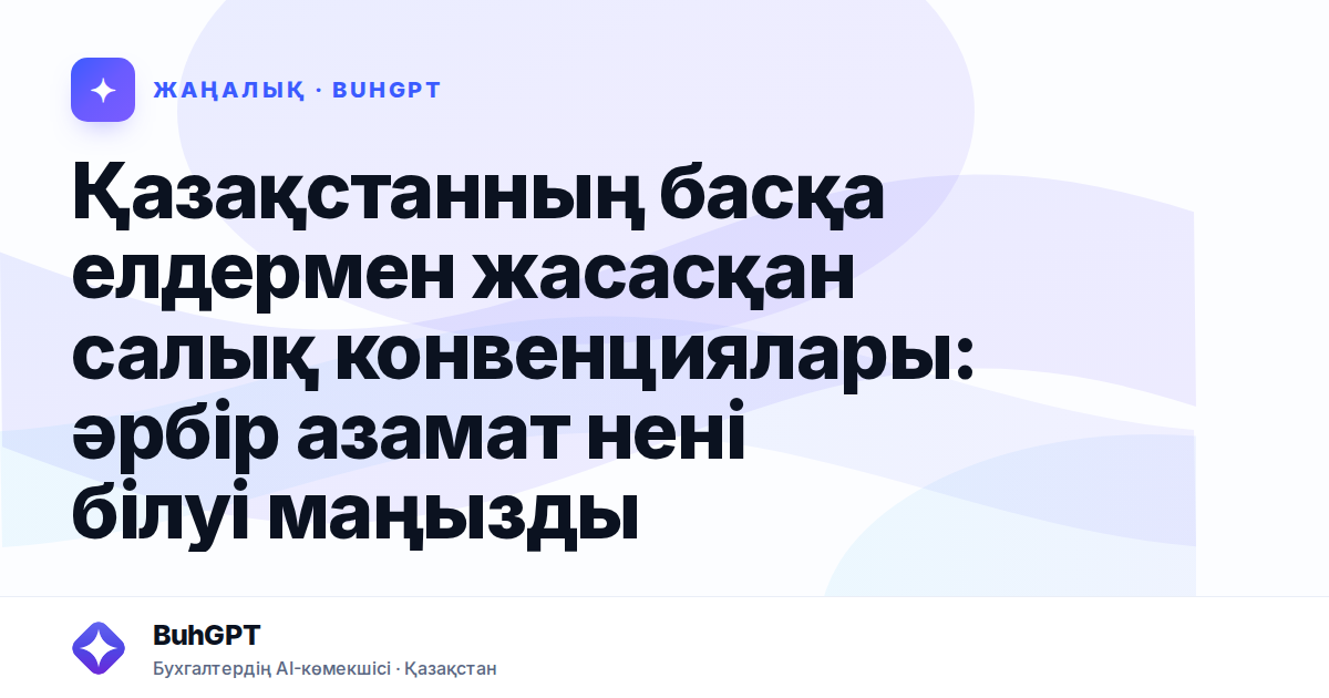 Қазақстанның басқа елдермен жасасқан салық конвенциялары: әрбір азамат нені білуі маңызды