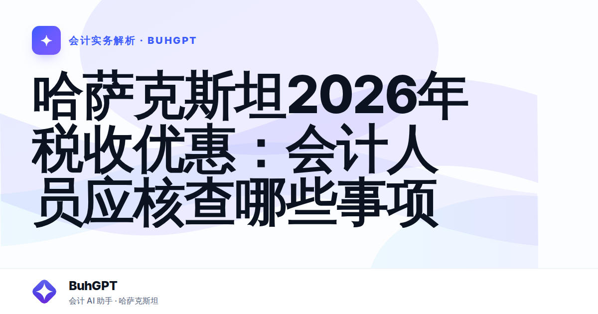 哈萨克斯坦2026年税收优惠：会计人员应核查哪些事项